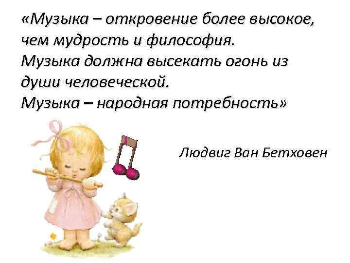  «Музыка – откровение более высокое, чем мудрость и философия. Музыка должна высекать огонь