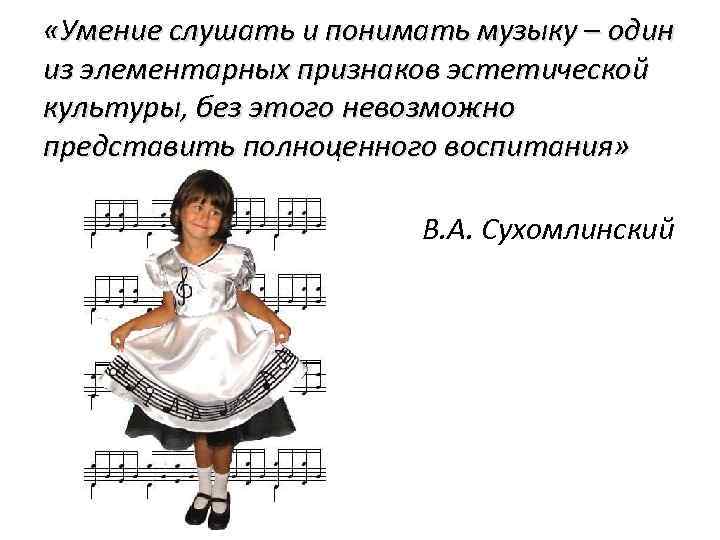  «Умение слушать и понимать музыку – один из элементарных признаков эстетической культуры, без