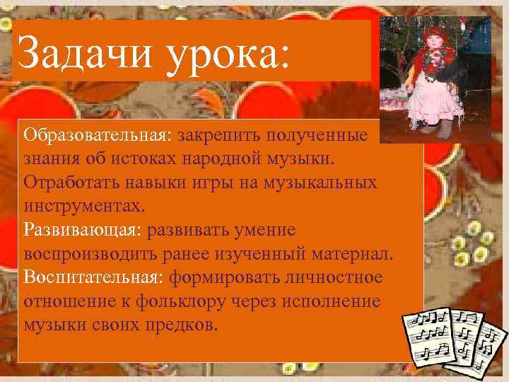 Задачи урока: Образовательная: закрепить полученные знания об истоках народной музыки. Отработать навыки игры на