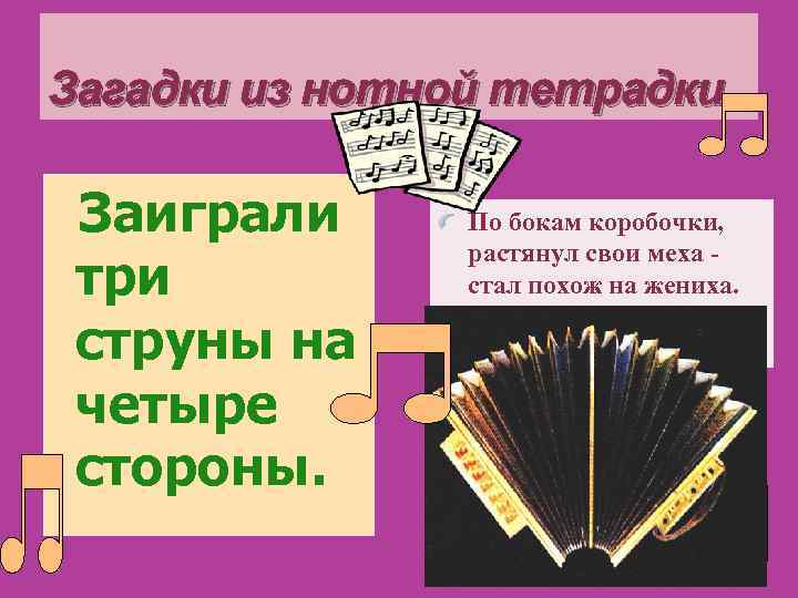 Загадки из нотной тетрадки  Заиграли  По бокам коробочки,   растянул свои