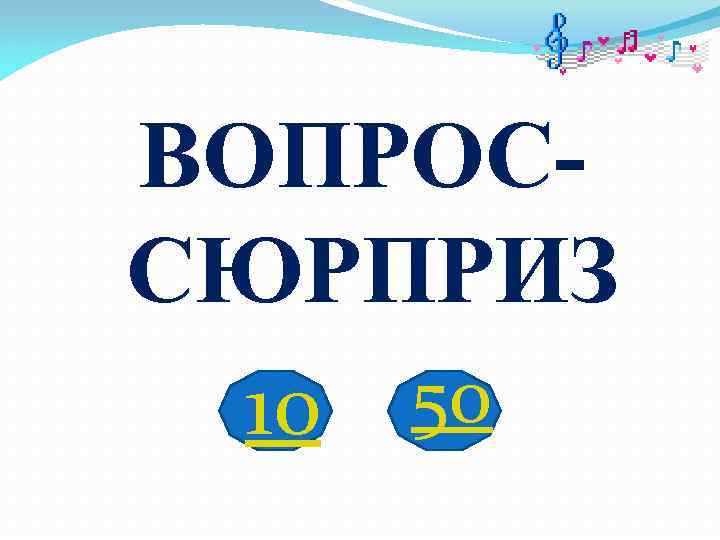 ВОПРОС- СЮРПРИЗ 10  50 