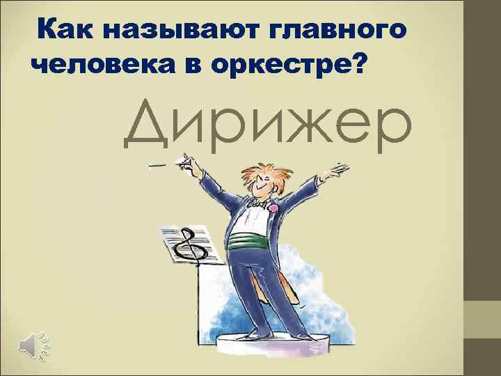 Как называют главного человека в оркестре?  Дирижер 