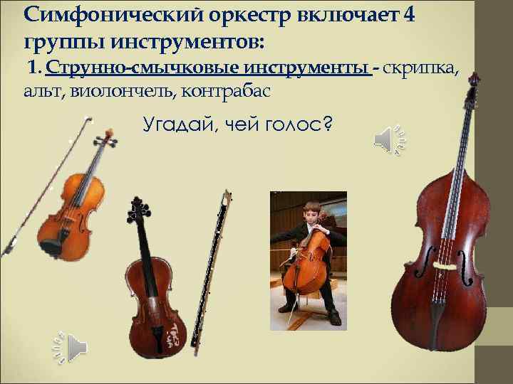 Симфонический оркестр включает 4 группы инструментов: 1. Струнно-смычковые инструменты - скрипка, альт, виолончель, контрабас