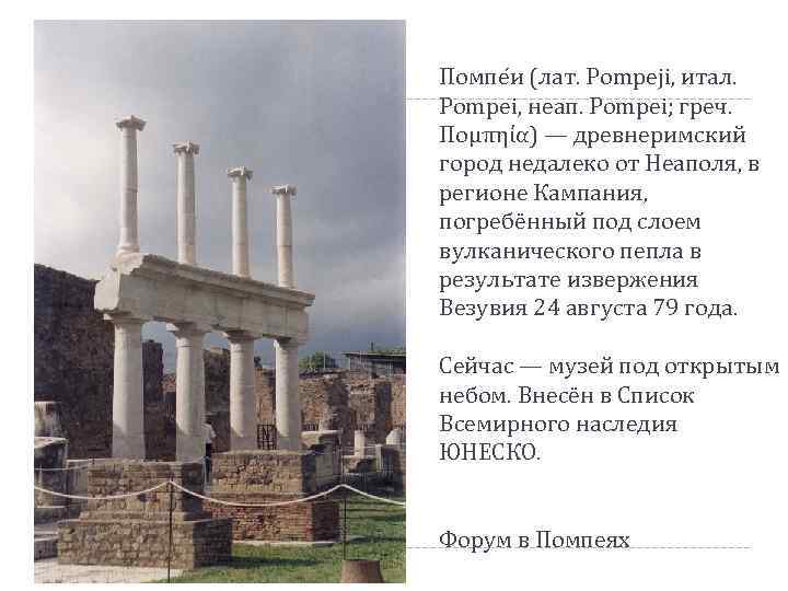 Помпе и (лат. Pompeji, итал. Pompei, неап. Pompei; греч. Πομπηία) — древнеримский город недалеко