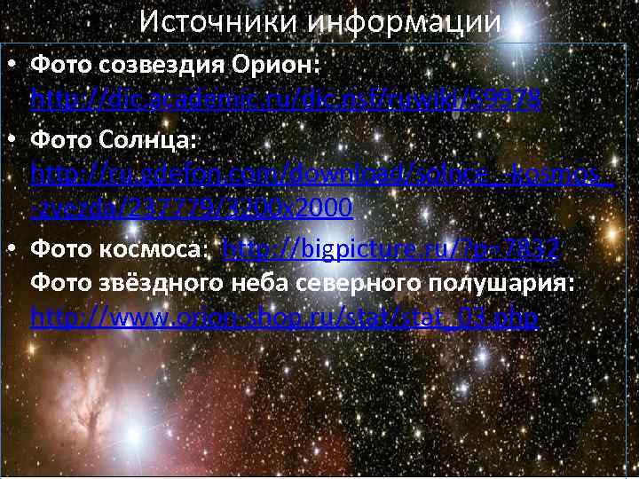 Источники информации • Фото созвездия Орион: http: //dic. academic. ru/dic. nsf/ruwiki/59978 Источники информации • Фото созвездия Орион: http: //dic. academic. ru/dic. nsf/ruwiki/59978