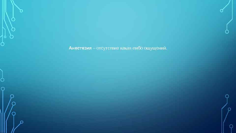 Анестезия – отсутствие каках-либо ощущений. 