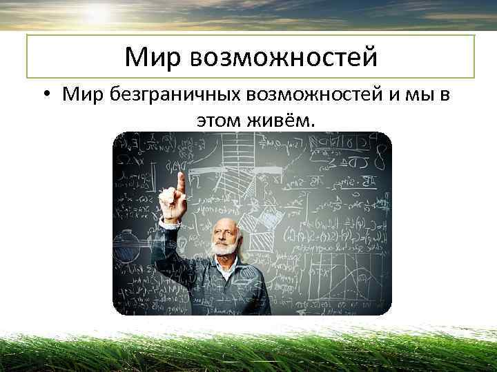   Мир возможностей • Мир безграничных возможностей и мы в   