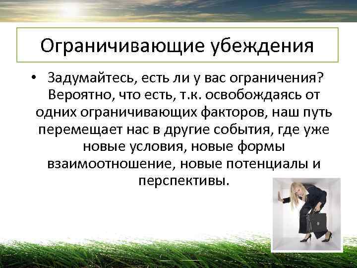  Ограничивающие убеждения •  Задумайтесь, есть ли у вас ограничения? Вероятно, что есть,