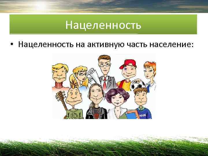    Нацеленность • Нацеленность на активную часть население:  