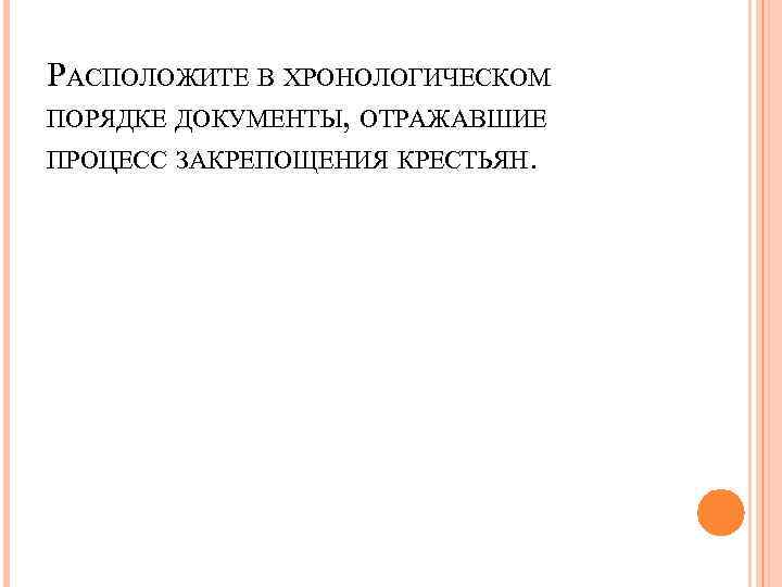 РАСПОЛОЖИТЕ В ХРОНОЛОГИЧЕСКОМ ПОРЯДКЕ ДОКУМЕНТЫ, ОТРАЖАВШИЕ ПРОЦЕСС ЗАКРЕПОЩЕНИЯ КРЕСТЬЯН. 