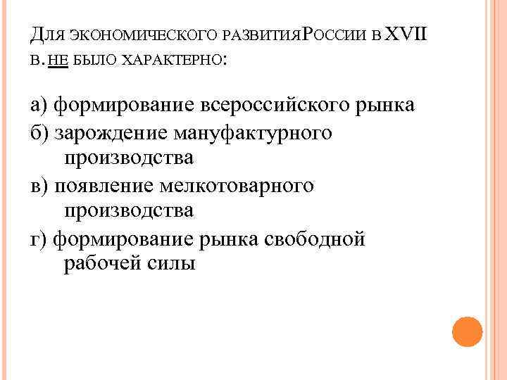 ДЛЯ ЭКОНОМИЧЕСКОГО РАЗВИТИЯ РОССИИ В ХVII В. НЕ БЫЛО ХАРАКТЕРНО:  а) формирование всероссийского