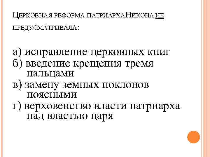 ЦЕРКОВНАЯ РЕФОРМА ПАТРИАРХА НИКОНА НЕ ПРЕДУСМАТРИВАЛА: а) исправление церковных книг б) введение крещения тремя