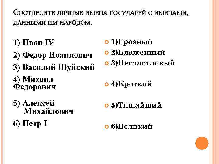 СООТНЕСИТЕ ЛИЧНЫЕ ИМЕНА ГОСУДАРЕЙ С ИМЕНАМИ, ДАННЫМИ ИМ НАРОДОМ.  1) Иван IV 