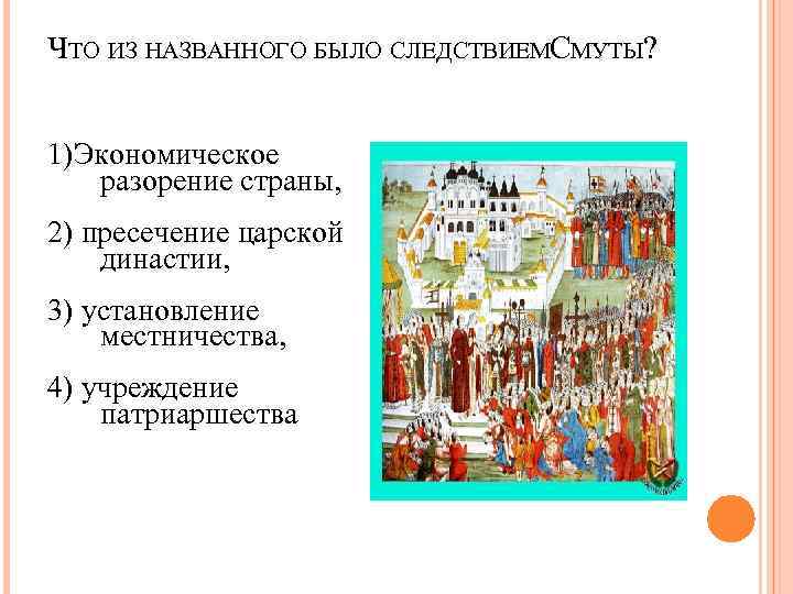 ЧТО ИЗ НАЗВАННОГО БЫЛО СЛЕДСТВИЕМСМУТЫ?  1)Экономическое  разорение страны, 2) пресечение царской династии,