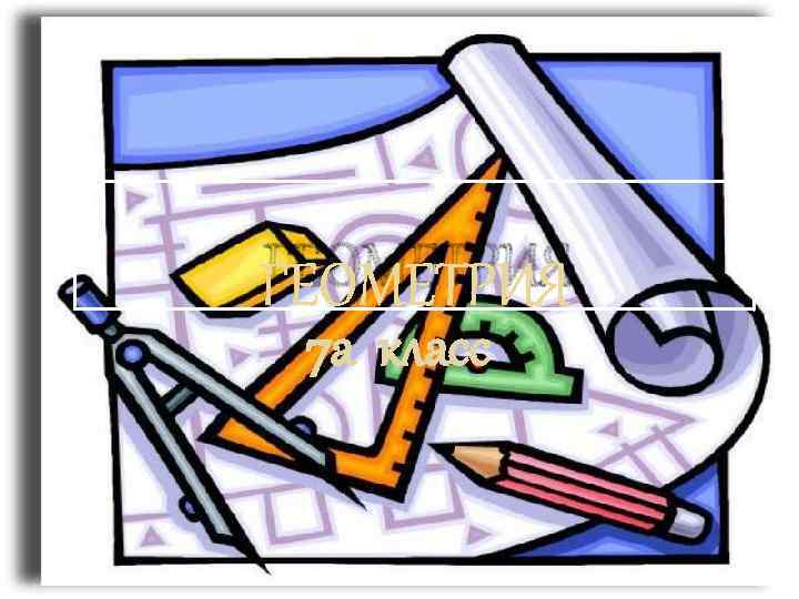 ГЕОМЕТРИЯ 7 а класс 