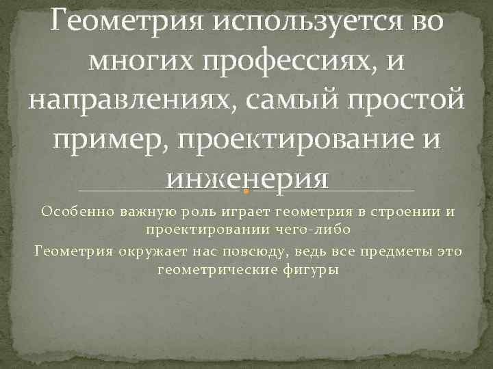  Геометрия используется во многих профессиях, и направлениях, самый простой  пример, проектирование и