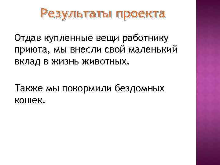  Результаты проекта Отдав купленные вещи работнику приюта, мы внесли свой маленький вклад в