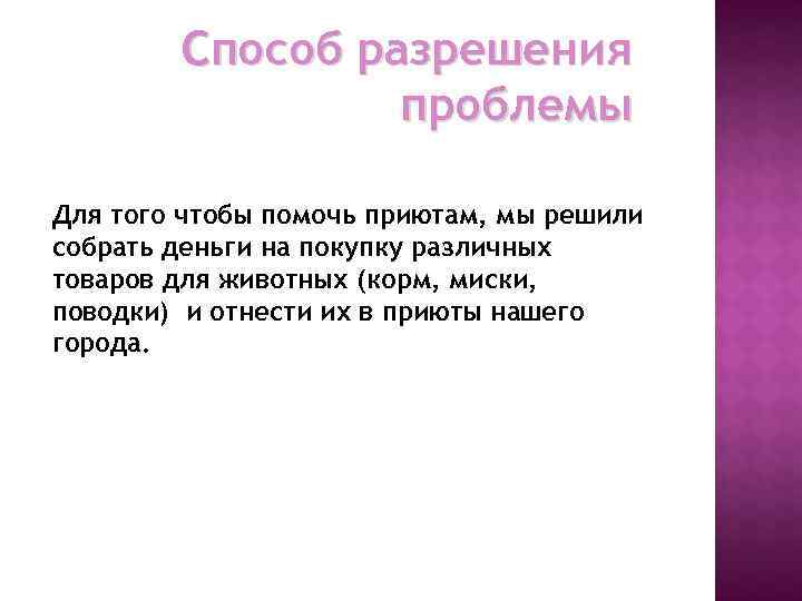   Способ разрешения   проблемы Для того чтобы помочь приютам, мы решили