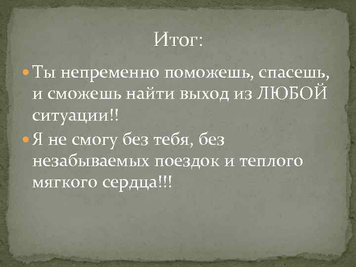    Итог:  Ты непременно поможешь, спасешь, и сможешь найти выход из