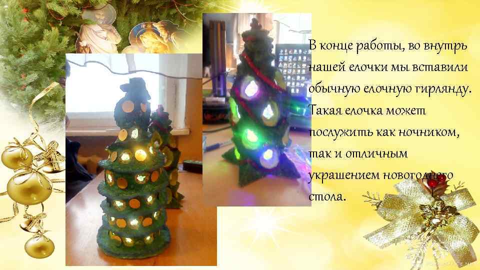 В конце работы, во внутрь нашей елочки мы вставили обычную елочную гирлянду. Такая елочка