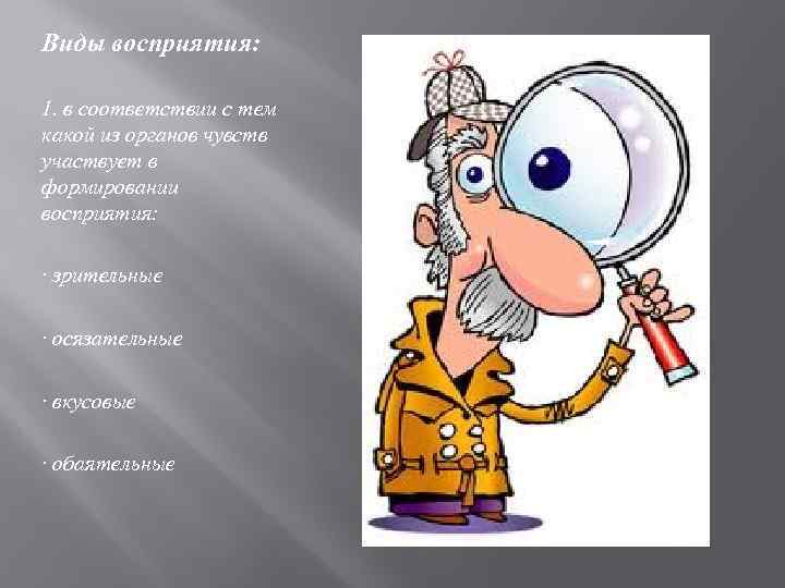 Виды восприятия:  1. в соответствии с тем какой из органов чувств участвует в