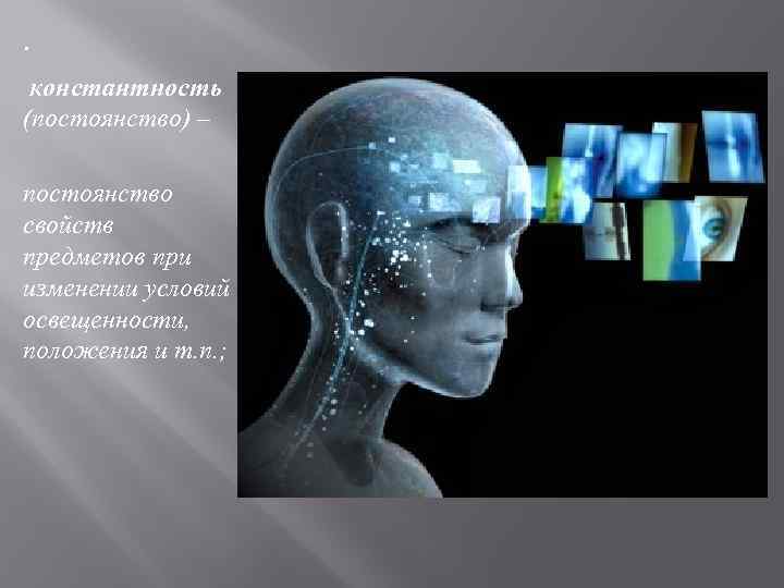 · константность (постоянство) – постоянство свойств предметов при изменении условий освещенности, положения и т.
