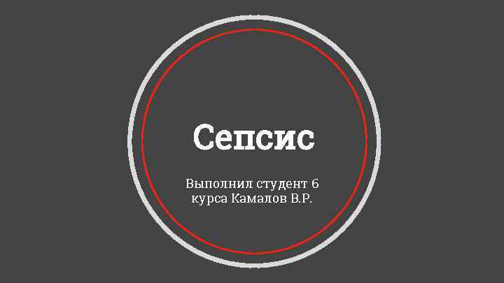 Сепсис Выполнил студент 6 курса Камалов В. Р. Сепсис Выполнил студент 6 курса Камалов В. Р.