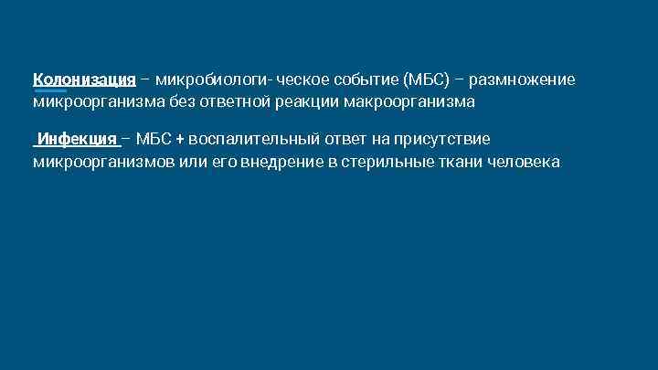 Колонизация – микробиологи- ческое событие (МБС) – размножение микроорганизма без ответной реакции макроорганизма Инфекция Колонизация – микробиологи- ческое событие (МБС) – размножение микроорганизма без ответной реакции макроорганизма Инфекция