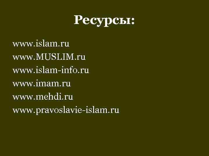    Ресурсы: www. islam. ru www. MUSLIM. ru  www. islam-info. ru