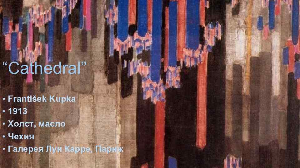 “Cathedral” • František Kupka • 1913 • Холст, масло • Чехия • Галерея Луи