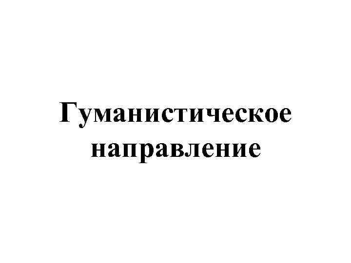 Гуманистическое  направление 
