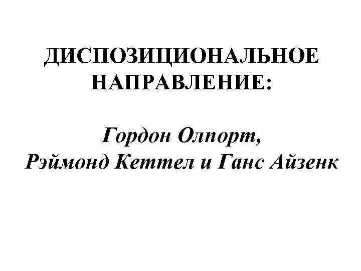  ДИСПОЗИЦИОНАЛЬНОЕ НАПРАВЛЕНИЕ:   Гордон Олпорт, Рэймонд Кеттел и Ганс Айзенк 