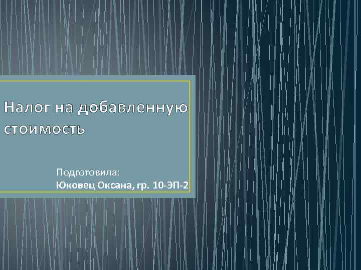 Налог на добавленную стоимость  Подготовила:  Юковец Оксана, гр. 10 -ЭП-2 