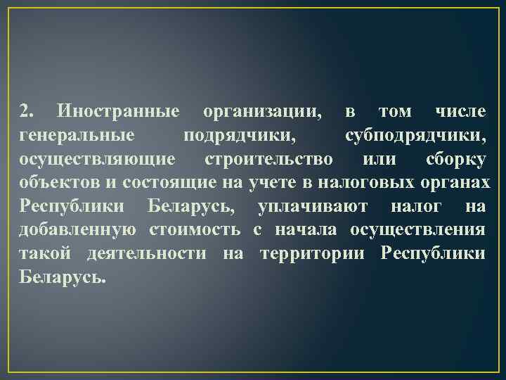 2. Иностранные организации, в том числе генеральные подрядчики,  субподрядчики, осуществляющие строительство или сборку