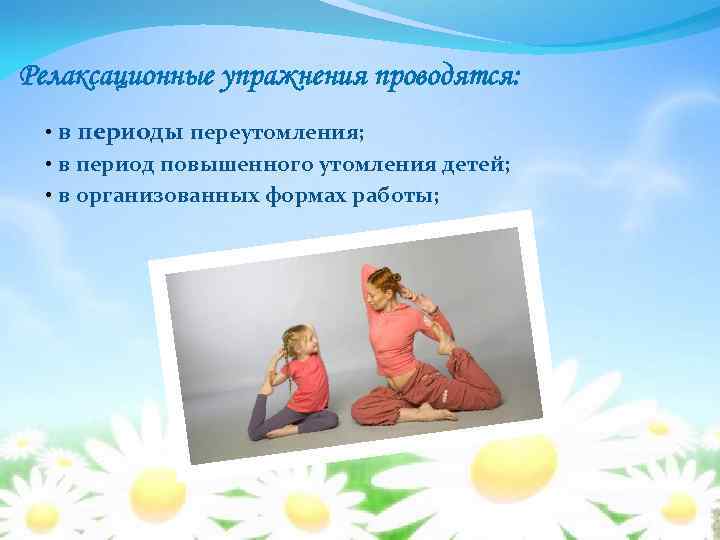 Релаксационные упражнения проводятся:  • в периоды переутомления;  • в период повышенного утомления
