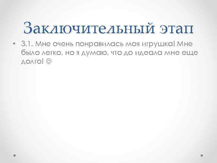  Заключительный этап • 3. 1. Мне очень понравилась моя игрушка! Мне  было