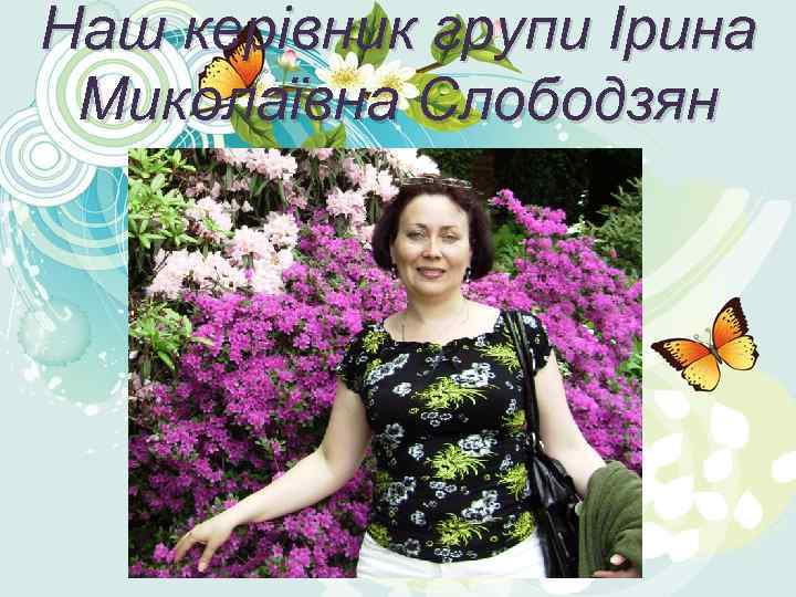 Наш керівник групи Ірина Миколаївна Слободзян 