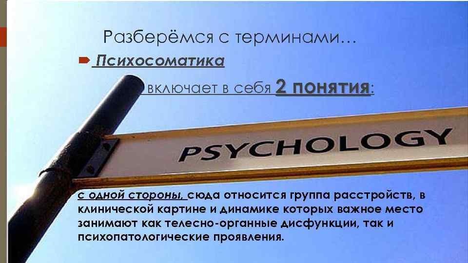   Разберёмся с терминами…  Психосоматика  включает в себя 2 понятия: с