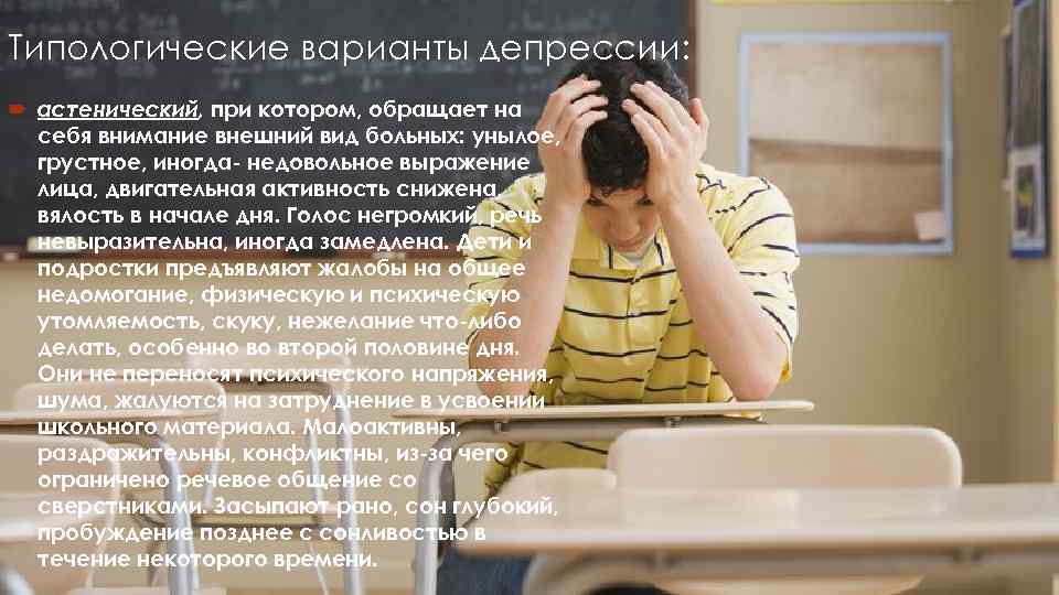 Типологические варианты депрессии:  астенический, при котором, обращает на  себя внимание внешний вид