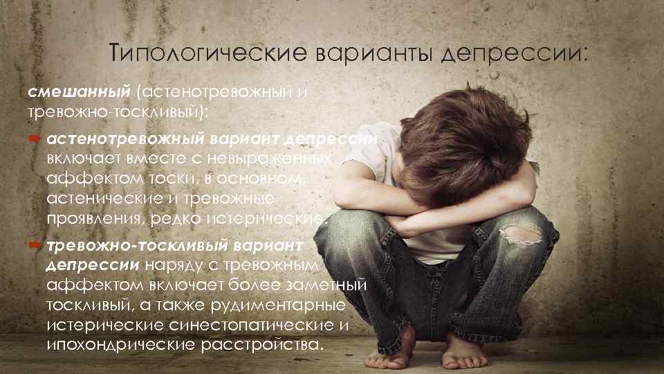   Типологические варианты депрессии: смешанный (астенотревожный и тревожно тоскливый):  астенотревожный вариант депрессии
