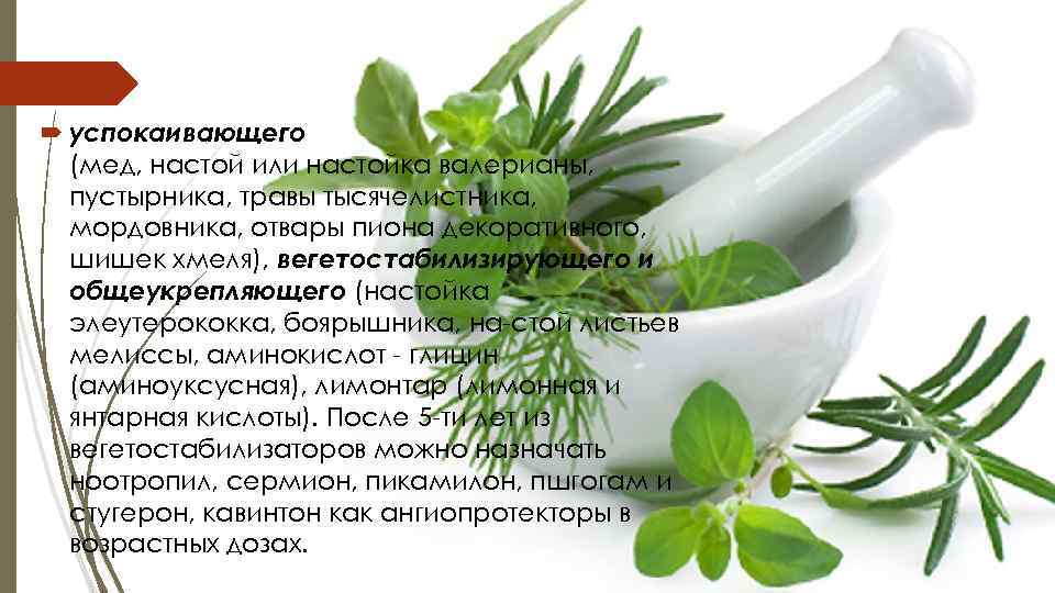  успокаивающего  (мед, настой или настойка валерианы,  пустырника, травы тысячелистника,  мордовника,