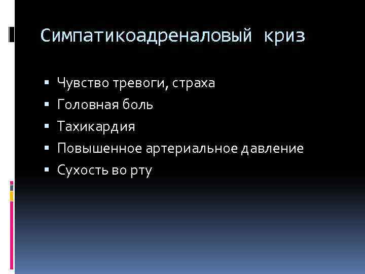 Симпатикоадреналовый криз Чувство тревоги, страха Головная боль Тахикардия Повышенное артериальное давление Сухость во рту
