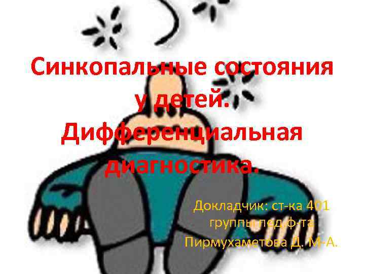 Синкопальные состояния   у детей. Дифференциальная  диагностика.   Докладчик: ст-ка 401