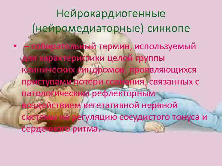   Нейрокардиогенные (нейромедиаторные) синкопе •  – собирательный термин, используемый  для характеристики