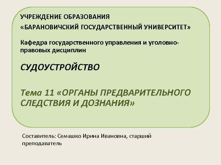 УЧРЕЖДЕНИЕ ОБРАЗОВАНИЯ «БАРАНОВИЧСКИЙ ГОСУДАРСТВЕННЫЙ УНИВЕРСИТЕТ»  Кафедра государственного управления и уголовно- правовых дисциплин СУДОУСТРОЙСТВО