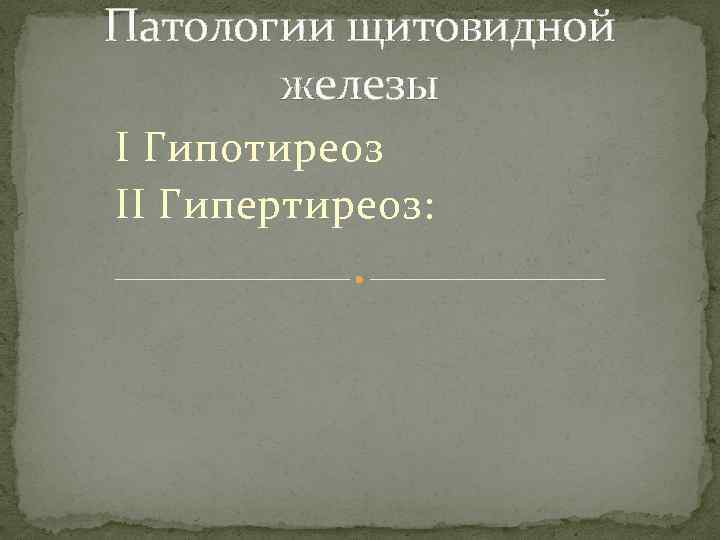 Патологии щитовидной   железы I Гипотиреоз  II Гипертиреоз: 