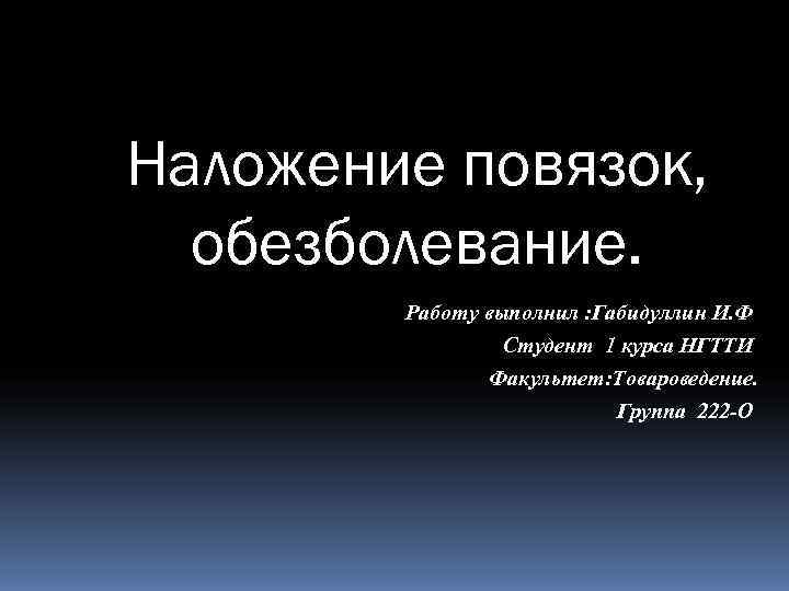 Наложение повязок,  обезболевание.   Работу выполнил : Габидуллин И. Ф  