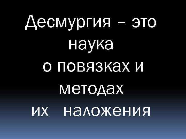 Десмургия – это наука  о повязках и методах их наложения 