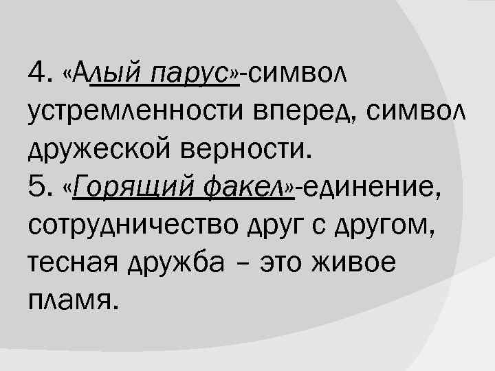 4.  «Алый парус» -символ устремленности вперед, символ дружеской верности. 5.  «Горящий факел»