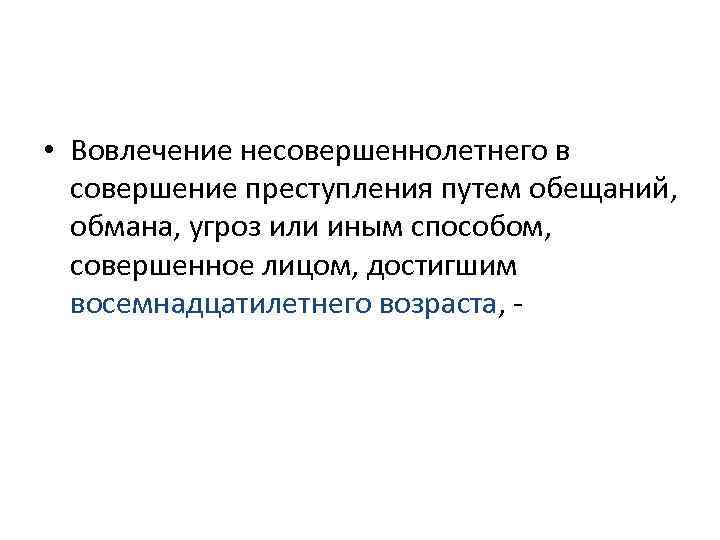  • Вовлечение несовершеннолетнего в  совершение преступления путем обещаний,  обмана, угроз или